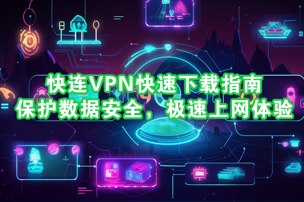 快连VPN快速下载指南：保护数据安全，极速上网体验