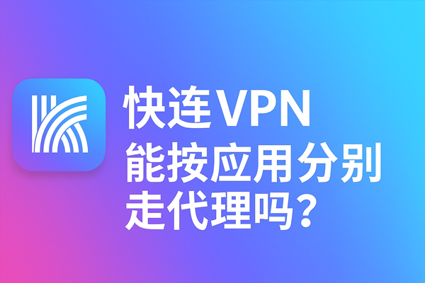 快连VPN能按应用分别走代理吗？