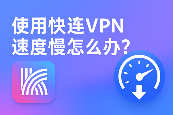 使用快连VPN速度慢怎么办？