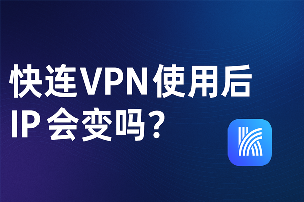 快连VPN使用后IP会变吗？