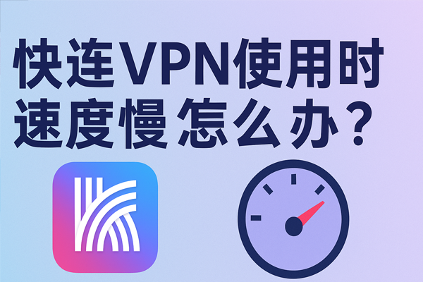 快连VPN使用时速度慢怎么办？