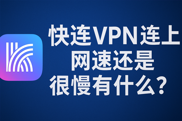 快连VPN连上网速还是很慢为什么？