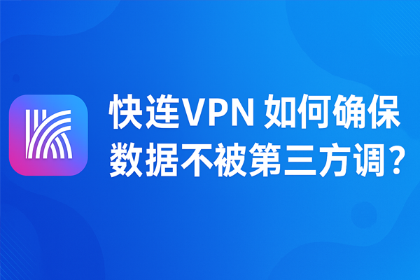 快连VPN 如何确保数据不被第三方读取？