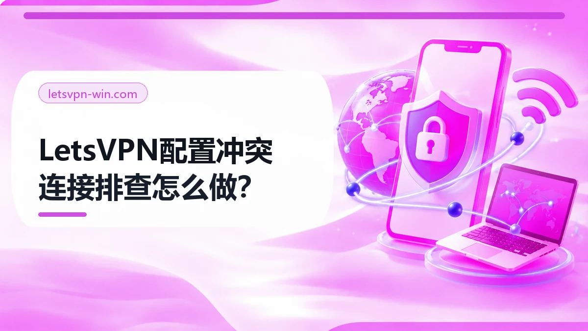 LetsVPN配置冲突指南：桌面端核对的5步检查与复测方法